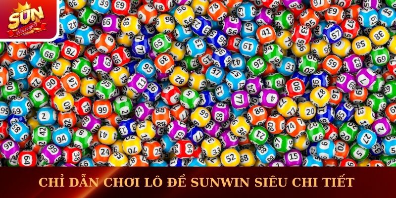 Chỉ dẫn chơi lô đề Sunwin siêu chi tiết và đầy đủ    
